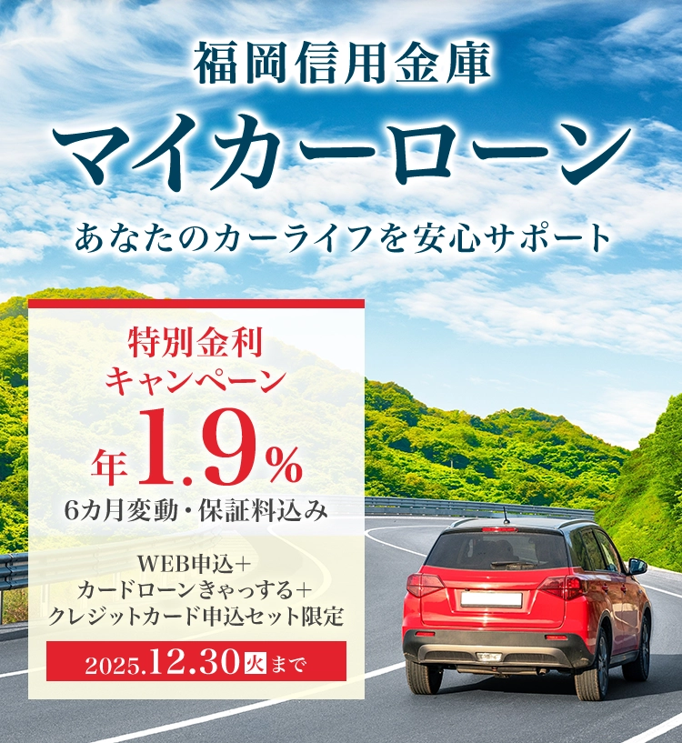 福岡信用金庫 マイカーローン あなたのカーライフを安心サポート 特別金利キャンペーン 年1.9% 6カ月変動・保証料込み WEB申込＋
カードローンきゃっする＋クレジットカード申込セット限定 2025.12.30 火まで