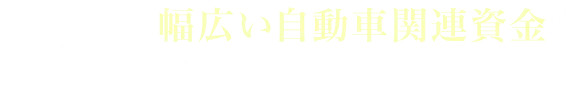 POINT02 幅広い自動車関連資金が対象