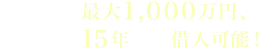 POINT03 最大1,000万円、15年まで借入可能！